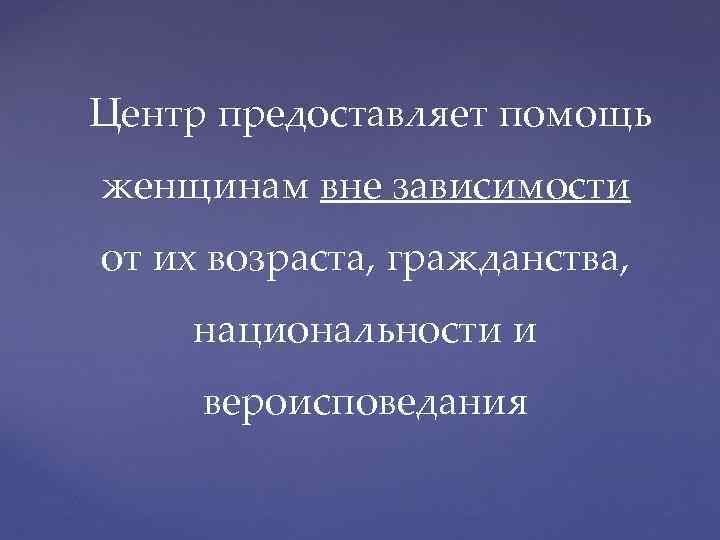  Центр предоставляет помощь женщинам вне зависимости от их возраста, гражданства, национальности и вероисповедания