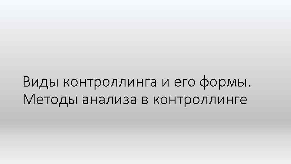 Виды контроллинга и его формы. Методы анализа в контроллинге 