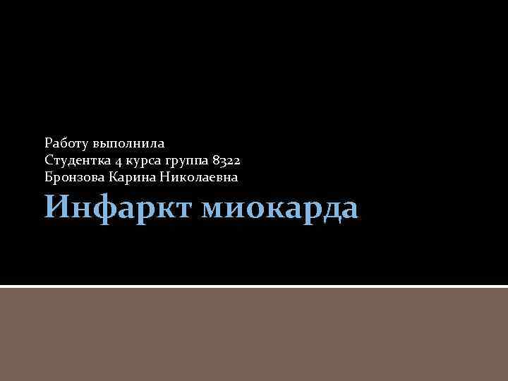 Работу выполнила Студентка 4 курса группа 8322 Бронзова Карина Николаевна Инфаркт миокарда 