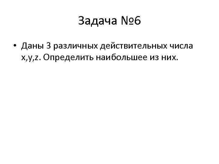 Задача № 6 • Даны 3 различных действительных числа x, y, z. Определить наибольшее