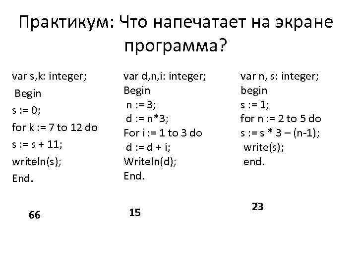 Практикум: Что напечатает на экране программа? var s, k: integer; Begin s : =