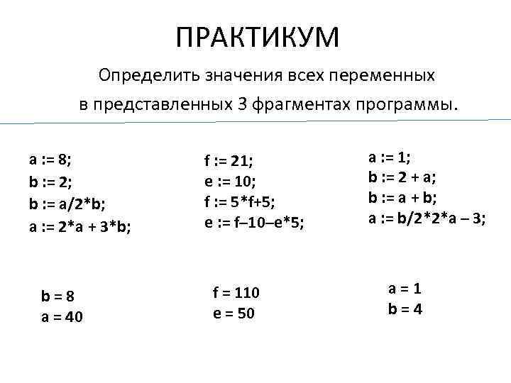 ПРАКТИКУМ Определить значения всех переменных в представленных 3 фрагментах программы. а : = 8;