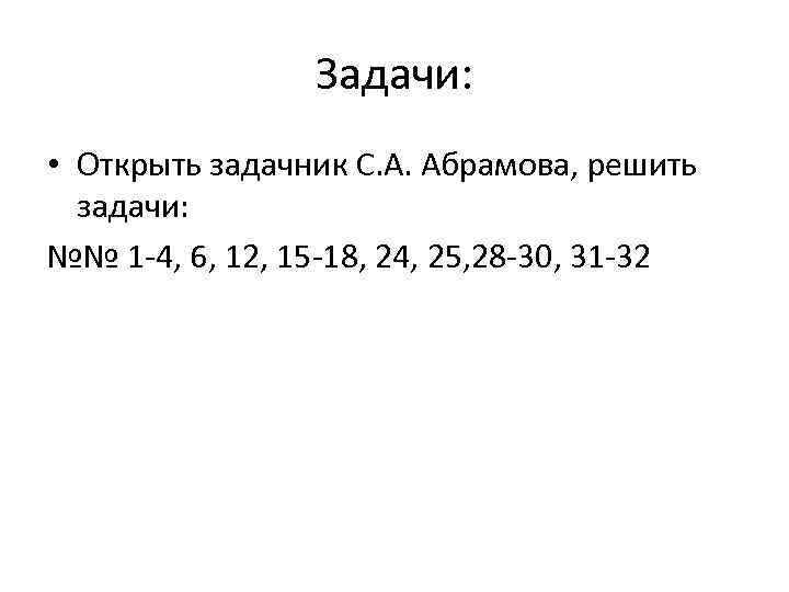 Задачи: • Открыть задачник С. А. Абрамова, решить задачи: №№ 1 -4, 6, 12,