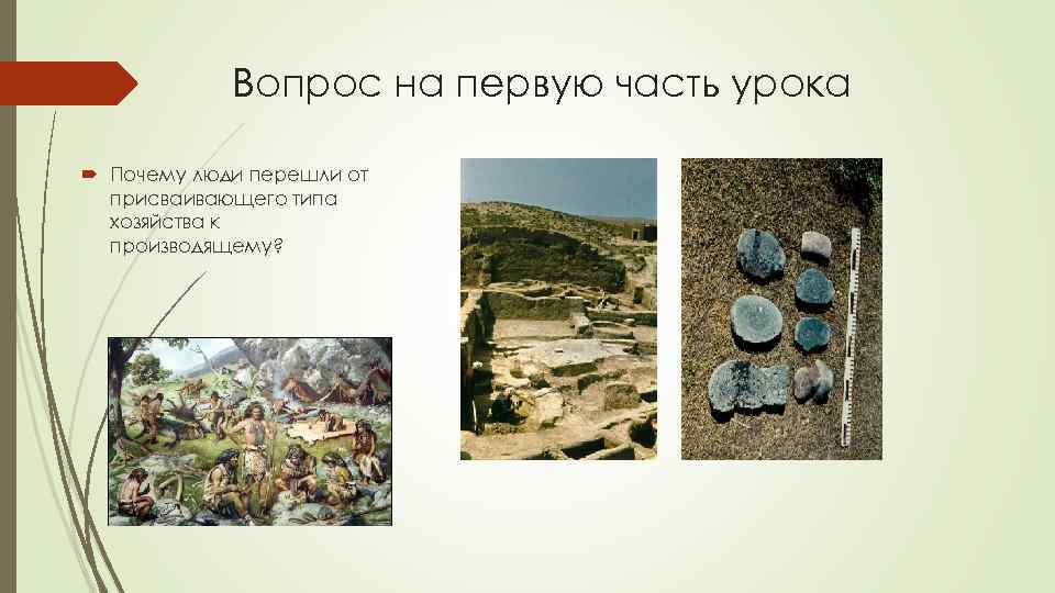 Вопрос на первую часть урока Почему люди перешли от присваивающего типа хозяйства к производящему?