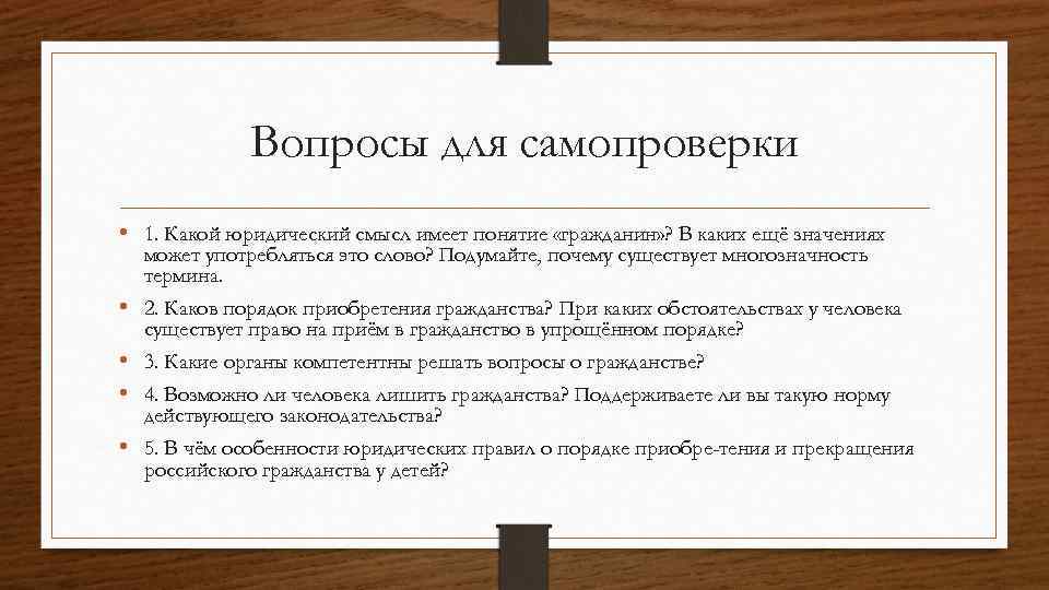 Вопросы для самопроверки • 1. Какой юридический смысл имеет понятие «гражданин» ? В каких