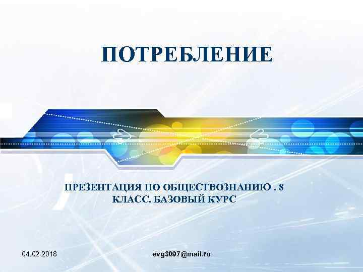 ПОТРЕБЛЕНИЕ ПРЕЗЕНТАЦИЯ ПО ОБЩЕСТВОЗНАНИЮ. 8 КЛАСС. БАЗОВЫЙ КУРС 04. 02. 2018 evg 3097@mail. ru