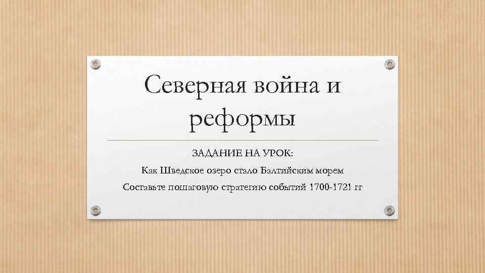 Северная война и реформы ЗАДАНИЕ НА УРОК: Как Шведское озеро стало Балтийским морем Составьте