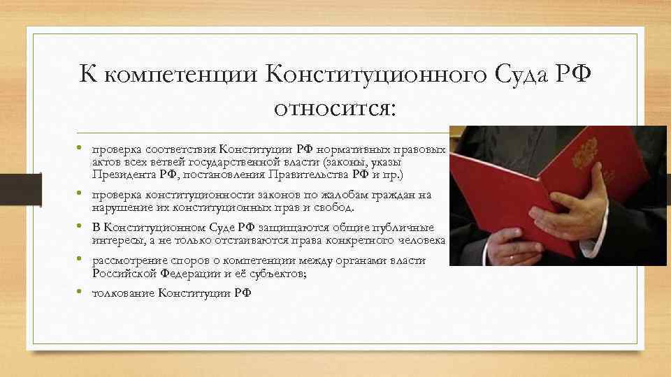 К компетенции Конституционного Суда РФ относится: • проверка соответствия Конституции РФ нормативных правовых актов