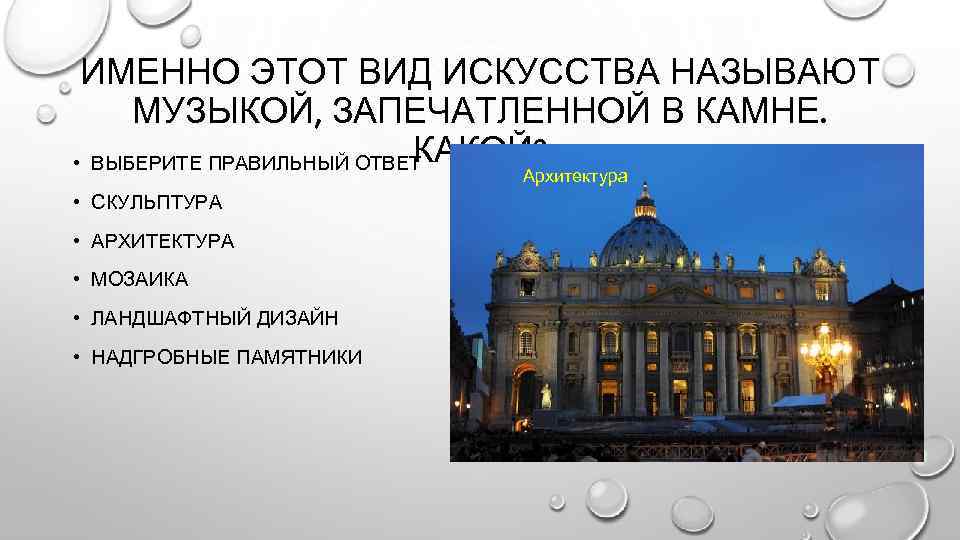 ИМЕННО ЭТОТ ВИД ИСКУССТВА НАЗЫВАЮТ МУЗЫКОЙ, ЗАПЕЧАТЛЕННОЙ В КАМНЕ. КАКОЙ? • ВЫБЕРИТЕ ПРАВИЛЬНЫЙ ОТВЕТ