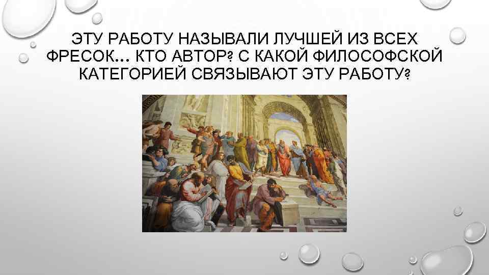 ЭТУ РАБОТУ НАЗЫВАЛИ ЛУЧШЕЙ ИЗ ВСЕХ ФРЕСОК… КТО АВТОР? С КАКОЙ ФИЛОСОФСКОЙ КАТЕГОРИЕЙ СВЯЗЫВАЮТ