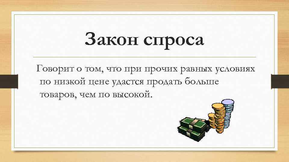 Закон спроса Говорит о том, что при прочих равных условиях по низкой цене удастся