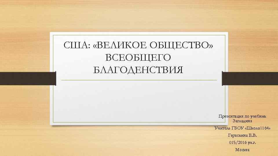 США: «ВЕЛИКОЕ ОБЩЕСТВО» ВСЕОБЩЕГО БЛАГОДЕНСТВИЯ Презентация по учебник Загладина Учитель ГБОУ «Школа 1164» Гераскина