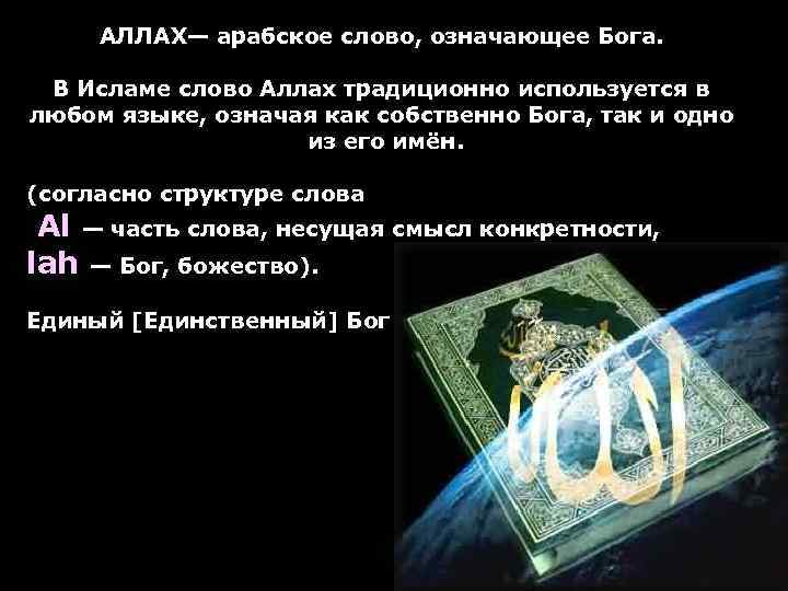 АЛЛАХ— арабское слово, означающее Бога. В Исламе слово Аллах традиционно используется в любом языке,