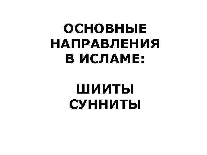 ОСНОВНЫЕ НАПРАВЛЕНИЯ В ИСЛАМЕ: ШИИТЫ СУННИТЫ 