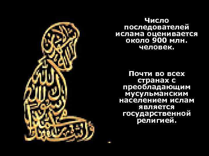 Число последователей ислама оценивается около 900 млн. человек. Почти во всех странах с преобладающим