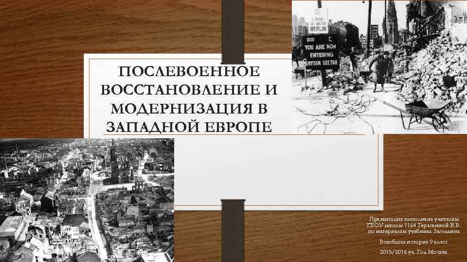 ПОСЛЕВОЕННОЕ ВОССТАНОВЛЕНИЕ И МОДЕРНИЗАЦИЯ В ЗАПАДНОЙ ЕВРОПЕ Презентация выполнена учителем ГБОУ школы 1164 Гераскиной