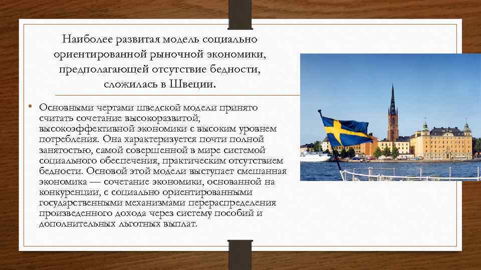 Наиболее развитая модель социально ориентированной рыночной экономики, предполагающей отсутствие бедности, сложилась в Швеции. •