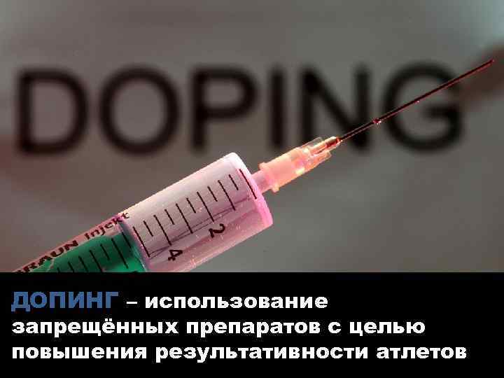 ДОПИНГ – использование запрещённых препаратов с целью повышения результативности атлетов 