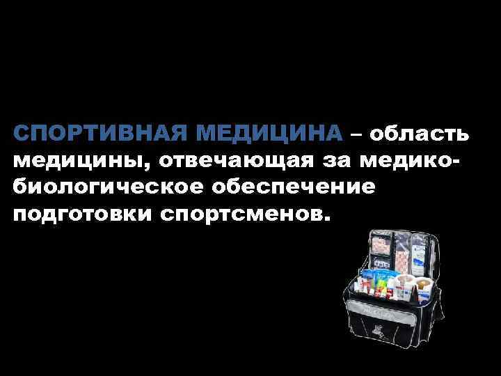 СПОРТИВНАЯ МЕДИЦИНА – область медицины, отвечающая за медикобиологическое обеспечение подготовки спортсменов. 