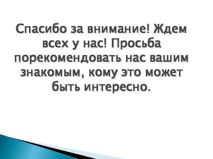 Спасибо за внимание! Ждем всех у нас! Просьба порекомендовать нас вашим знакомым, кому это