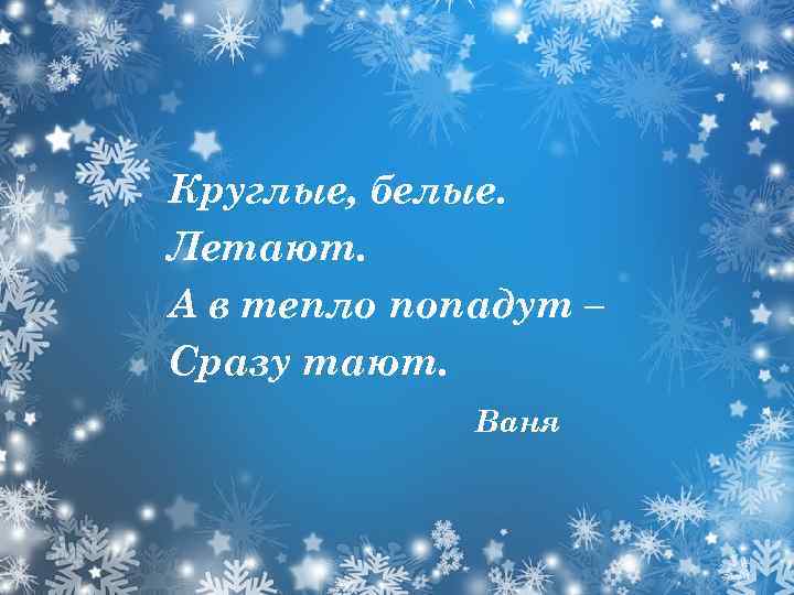 Круглые, белые. Летают. А в тепло попадут – Сразу тают. Ваня 