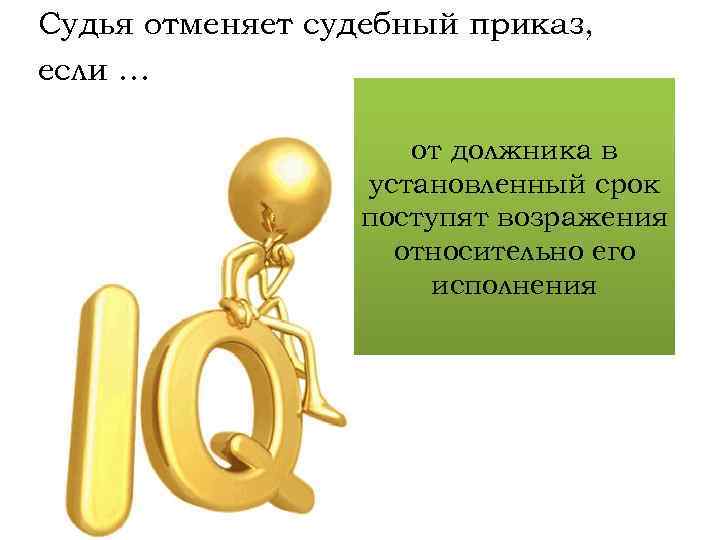 Судья отменяет судебный приказ, если … от должника в установленный срок поступят возражения относительно