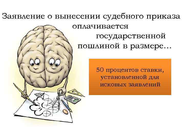 Заявление о вынесении судебного приказа оплачивается государственной пошлиной в размере… 50 процентов ставки, установленной