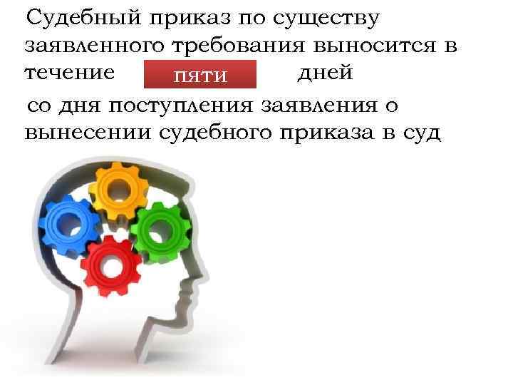 Судебный приказ по существу заявленного требования выносится в течение … дней пяти со дня