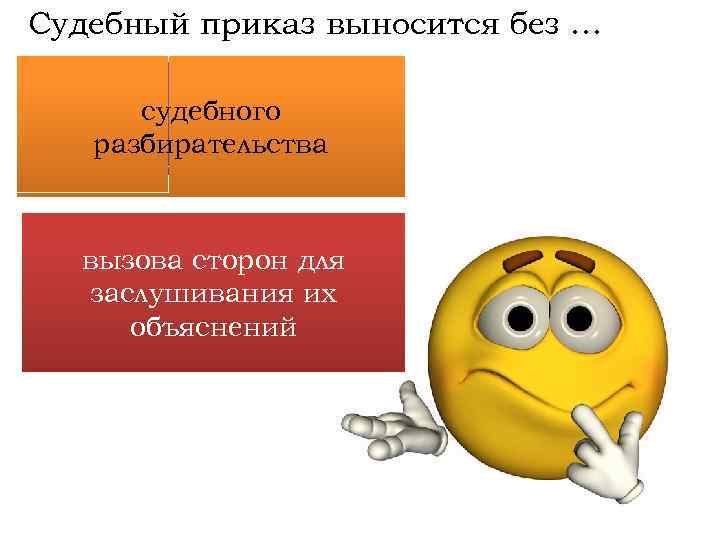 Судебный приказ выносится без … ? судебного разбирательства вызова сторон для заслушивания их объяснений