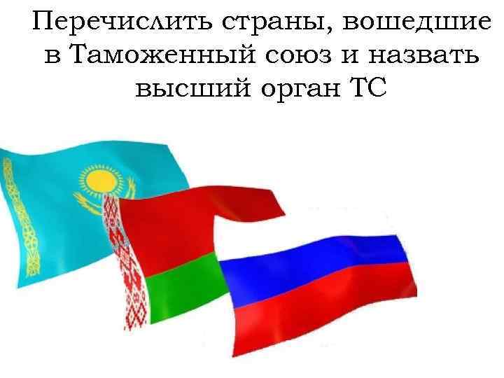 Перечислить страны, вошедшие в Таможенный союз и назвать высший орган ТС 