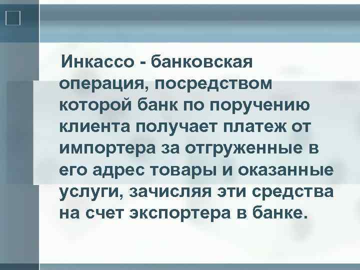 Инкассо - банковская операция, посредством которой банк по поручению клиента получает платеж от импортера