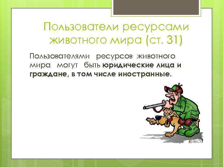 Пользователи ресурсами животного мира (ст. 31) Пользователями ресурсов животного мира могут быть юридические лица