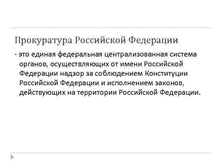 Прокуратура Российской Федерации - это единая федеральная централизованная система органов, осуществляющих от имени Российской
