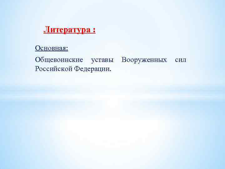 Литература : Основная: Общевоинские уставы Вооруженных сил Российской Федерации. 