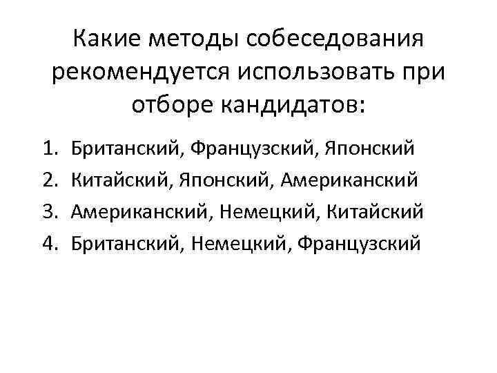 Какие методы собеседования рекомендуется использовать при отборе кандидатов: 1. 2. 3. 4. Британский, Французский,