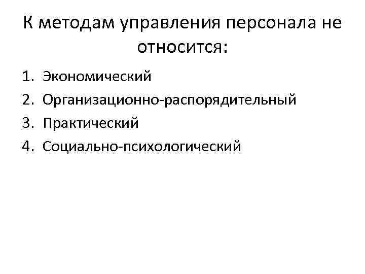 К методам управления персонала не относится: 1. 2. 3. 4. Экономический Организационно-распорядительный Практический Социально-психологический
