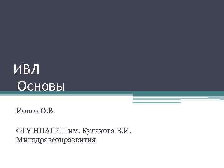 ИВЛ Основы Ионов О. В. ФГУ НЦАГИП им. Кулакова В. И. Минздравсоцразвития 