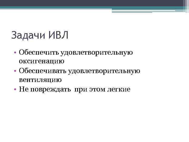 Задачи ИВЛ • Обеспечить удовлетворительную оксигенацию • Обеспечивать удовлетворительную вентиляцию • Не повреждать при
