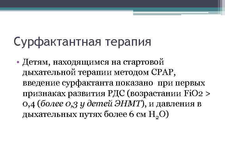 Сурфактантная терапия • Детям, находящимся на стартовой дыхательной терапии методом СРАР, введение сурфактанта показано