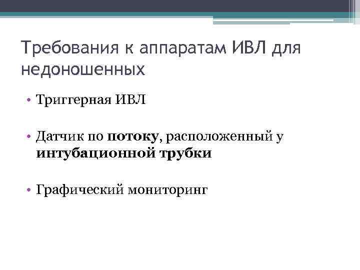 Требования к аппаратам ИВЛ для недоношенных • Триггерная ИВЛ • Датчик по потоку, расположенный
