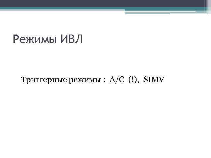 Режимы ИВЛ Триггерные режимы : A/C (!), SIMV 