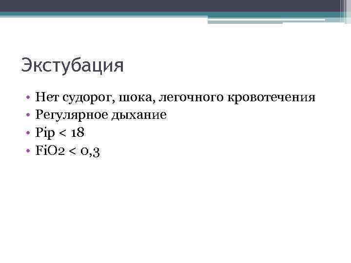 Экстубация • • Нет судорог, шока, легочного кровотечения Регулярное дыхание Pip < 18 Fi.
