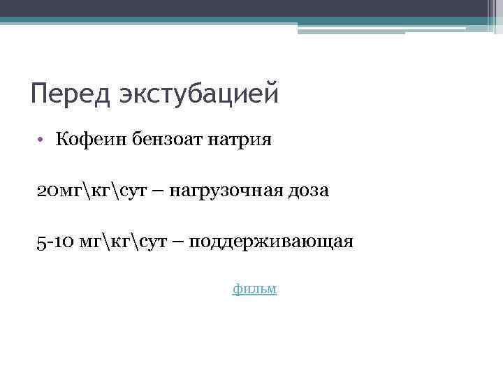 Перед экстубацией • Кофеин бензоат натрия 20 мгкгсут – нагрузочная доза 5 -10 мгкгсут