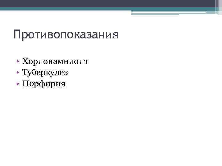 Противопоказания • Хорионамниоит • Туберкулез • Порфирия 