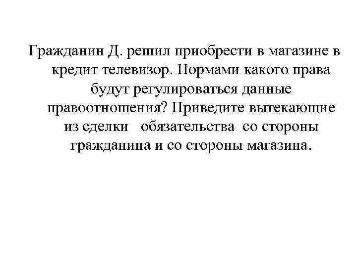 Гражданин Д. решил приобрести в магазине в кредит телевизор. Нормами какого права будут регулироваться