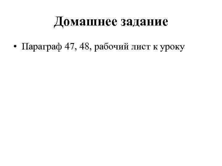 Домашнее задание • Параграф 47, 48, рабочий лист к уроку 