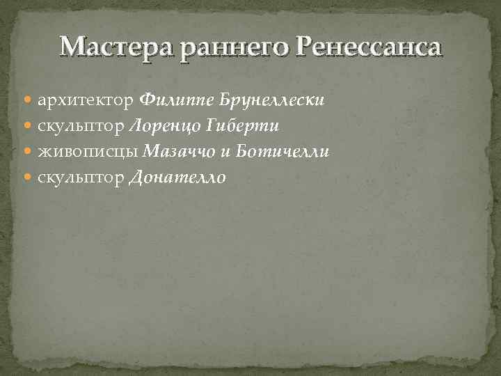 Мастера раннего Ренессанса архитектор Филиппе Брунеллески скульптор Лоренцо Гиберти живописцы Мазаччо и Ботичелли скульптор