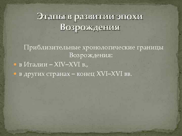 Этапы в развитии эпохи Возрождения Приблизительные хронологические границы Возрождения: в Италии – XIV–XVI в.