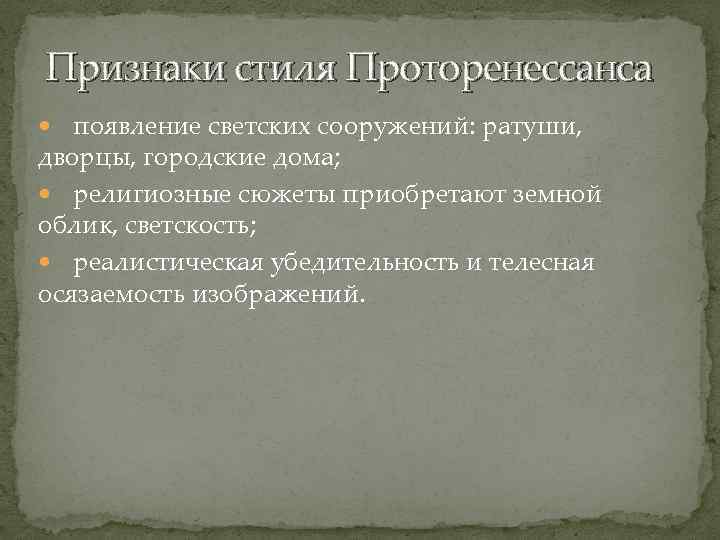 Признаки стиля Проторенессанса появление светских сооружений: ратуши, дворцы, городские дома; религиозные сюжеты приобретают земной