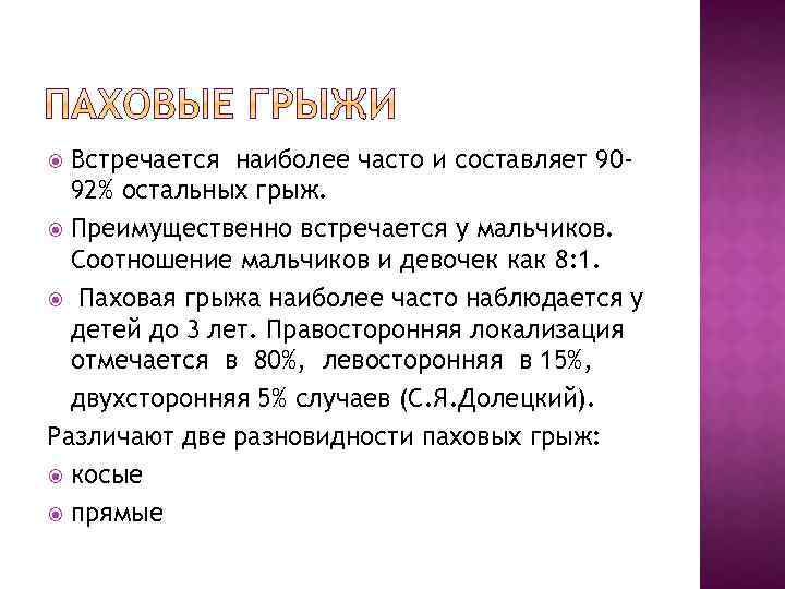 Встречается наиболее часто и составляет 9092% остальных грыж. Преимущественно встречается у мальчиков. Соотношение мальчиков